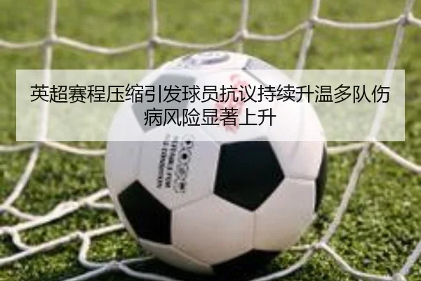 英超赛程压缩引发球员抗议持续升温多队伤病风险显著上升