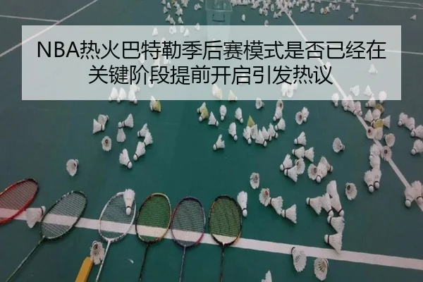 NBA热火巴特勒季后赛模式是否已经在关键阶段提前开启引发热议