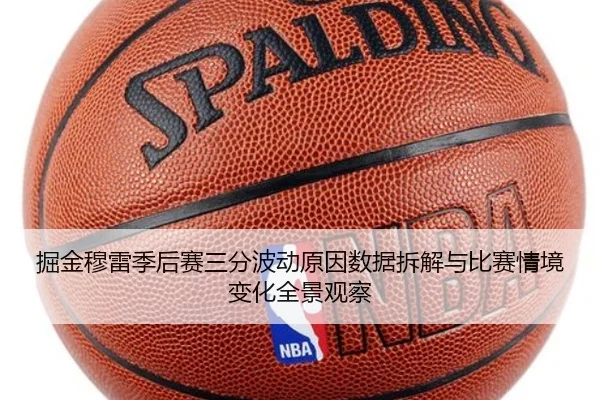 掘金穆雷季后赛三分波动原因数据拆解与比赛情境变化全景观察