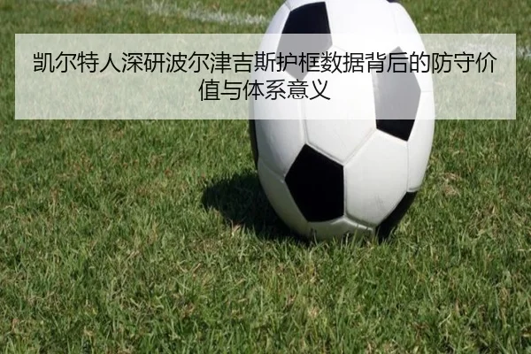 凯尔特人深研波尔津吉斯护框数据背后的防守价值与体系意义