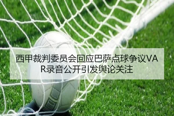 西甲裁判委员会回应巴萨点球争议VAR录音公开引发舆论关注