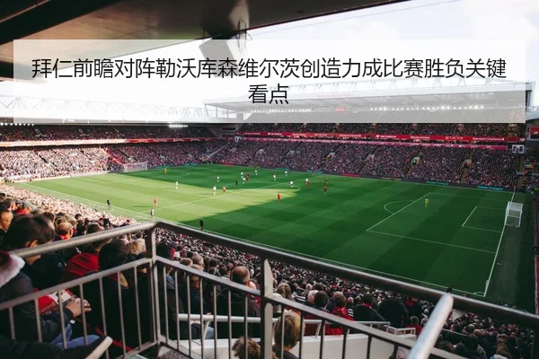 拜仁前瞻对阵勒沃库森维尔茨创造力成比赛胜负关键看点